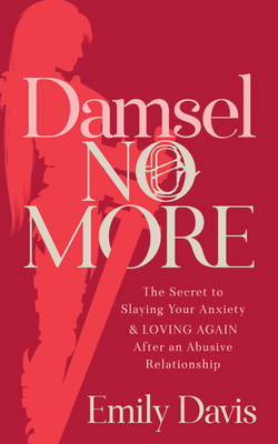 Damsel No More!: The Secret to Slaying Your Anxiety and Loving Again After an Abusive Relationship - Davis, Emily