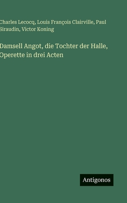 Damsell Angot, die Tochter der Halle, Operette in drei Acten - Lecocq, Charles, and Koning, Victor, and Siraudin, Paul