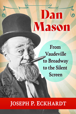 Dan Mason: From Vaudeville to Broadway to the Silent Screen - Eckhardt, Joseph P
