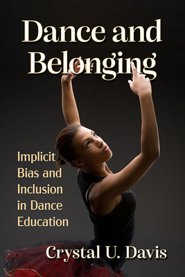 Dance and Belonging: Implicit Bias and Inclusion in Dance Education - Davis, Crystal U
