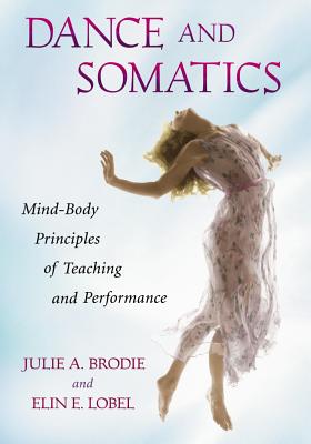 Dance and Somatics: Mind-Body Principles of Teaching and Performance - Brodie, Julie, and Lobel, Elin Elizabeth