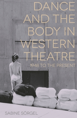 Dance and the Body in Western Theatre: 1948 to the Present - Srgel, Sabine