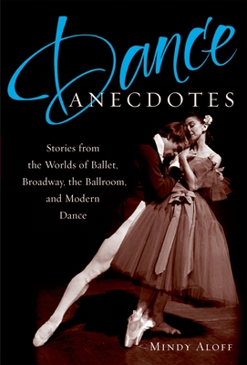 Dance Anecdotes: Stories from the Worlds of Ballet, Broadway, the Ballroom, and Modern Dance - Aloff, Mindy (Editor)