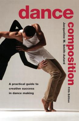 Dance Composition: A Practical Guide to Creative Success in Dance Making - Smith-Autard, Jacqueline M