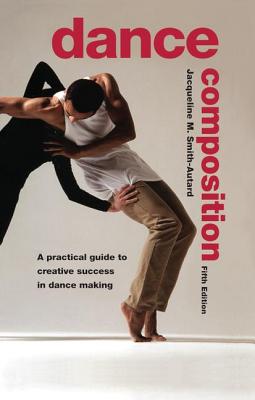 Dance Composition: A Practical Guide to Creative Success in Dance Making - Smith-Autard, Jacqueline M