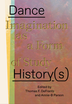 Dance History(s): Imagination as a Form of Study - Parson, Annie-B (Editor), and Defrantz, Thomas (Editor)