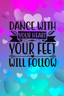 Dance With Your Heart Your Feet Will Follow: Quote Cover Journal: Lined Journal To Write In: - Creations, Joyful