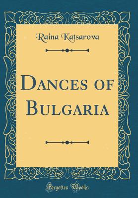 Dances of Bulgaria (Classic Reprint) - Katsarova, Raina