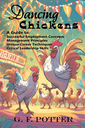 Dancing Chickens: A Guide to: Successful Employment Concepts Management Principle Unique Career Techniques Critical Leadership Skills