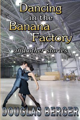 Dancing in the Banana Factory: and other stories - Berger, Douglas L