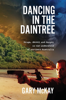 Dancing in the Daintree: Drugs, deceit and danger in the underworld of northern Australia - McKay, Gary