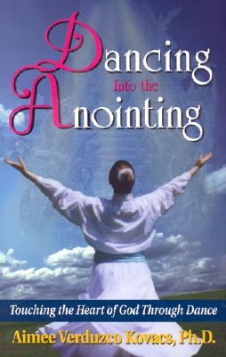 Dancing Into the Anointing - Kovacs, Aimee