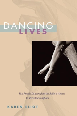 Dancing Lives: Five Female Dancers from the Ballet d'Action to Merce Cunningham - Eliot, Karen