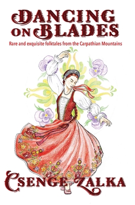 Dancing on Blades: Rare and Exquisite Folktales from the Carpathian Mountains - Zalka, Csenge Virg