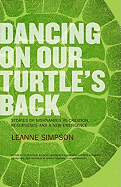 Dancing on Our Turtle's Back: Stories of Nishnaabeg Re-Creation, Resurgence, and a New Emergence - Simpson, Leanne
