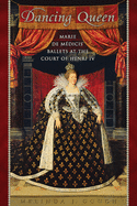 Dancing Queen: Marie de Mdicis' Ballets at the Court of Henri IV