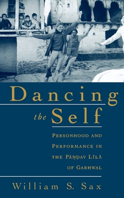 Dancing the Self: Personhood and Performance in the Pandav Lila of Garhwal - Sax, William S