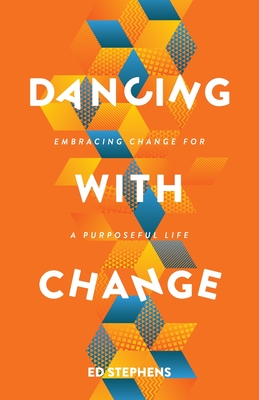 Dancing with Change: Embracing Change for a Purposeful Life - Stephens, Ed