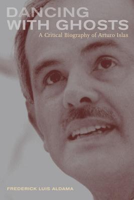 Dancing with Ghosts: A Critical Biography of Arturo Islas - Aldama, Frederick