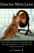 Dancing with Lions: One Man's Odyssey Through the Chicago Markets, Trading and Self-Discovery - Trader X