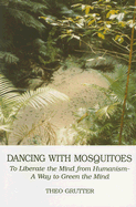 Dancing with Mosquitoes: To Liberate the Mind from Humanism--A Way to Green the Mind - Grutter, Theo