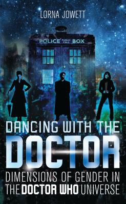Dancing with the Doctor: Dimensions of Gender in the Doctor Who Universe - Jowett, Lorna