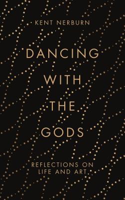 Dancing with the Gods: Reflections on Life and Art - Nerburn, Kent