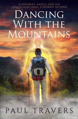 Dancing with the Mountains: Alzheimer's, Angels, and the Appalachian Trail: A Journey of Spirit - Travers, Paul