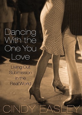Dancing with the One You Love: Living Out Submission in the Real World - Easley, Cindy