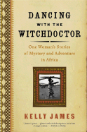 Dancing with the Witchdoctor: One Woman's Stories of Mystery and Adventure in Africa