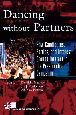 Dancing without Partners: How Candidates, Parties, and Interest Groups Interact in the Presidential Campaign - Magleby, David B (Editor), and Monson, Quin J (Editor), and Patterson, Kelly D (Editor)