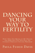 Dancing Your Way to Fertility: How I Had the Babies of My Dreams and How You Can Too--Plus the Ultimate Fertility Success Program!
