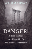 Danger! - A True History of a Great City's Wiles and Temptations: With the Introductory Chapter 'The Pleasant Fiction of the Presumption of Innocence'