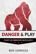 Danger & Play: Essays on Embracing Masculinity