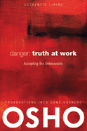 Danger: Truth at Work: The Courage to Accept the Unknowable