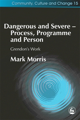 Dangerous and Severe - Process, Programme and Person: Grendon's Work - Morris, Mark