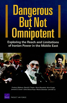 Dangerous But Not Omnipotent: Exploring the Reach and Limitations of Iranian Power in the Middle East - Wehrey, Frederic, and Thaler, David E, and Bensahel, Nora
