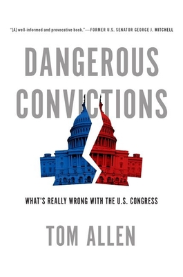 Dangerous Convictions: What's Really Wrong with the U.S. Congress - Allen, Tom