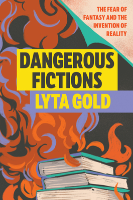 Dangerous Fictions: The Fear of Fantasy and the Invention of Reality - Gold, Lyta