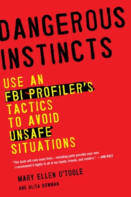 Dangerous Instincts: Use an FBI Profiler's Tactics to Avoid Unsafe Situations - O'Toole, Mary Ellen, and Bowman, Alisa