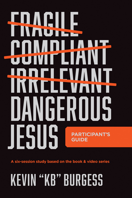 Dangerous Jesus Participant's Guide: A Six-Session Study Based on the Book and Video Series - Burgess, Kevin Kb