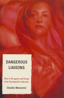 Dangerous Liaisons: How to Recognize and Escape from Psychopathic Seduction - Moscovici, Claudia