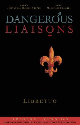 Dangerous Liaisons (Libretto): Musicals Complete Script (Musical theatre book & lyrics) - Caluori, Malcolm, and Steppe, Johnathan Daniel