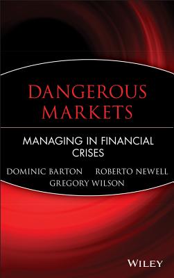 Dangerous Markets: Managing in Financial Crises - Barton, Dominic, and Newell, Roberto, and Wilson, Gregory