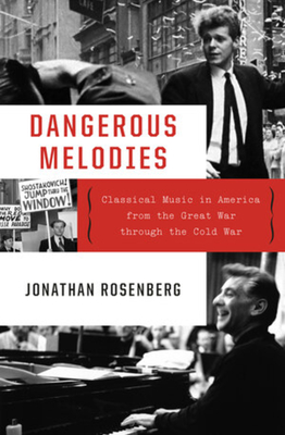 Dangerous Melodies: Classical Music in America from the Great War Through the Cold War - Rosenberg, Jonathan