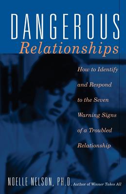 Dangerous Relationships: How to Identify and Respond to the Seven Warning Signs of a Troubled Relationship - Nelson, Noelle C, PH.D., PH D