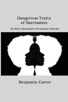 Dangerous Traits of Narcissists: All About Narcissistic Personality Disorder - Carter, Benjamin