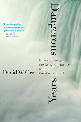 Dangerous Years: Climate Change, the Long Emergency, and the Way Forward - Orr, David W
