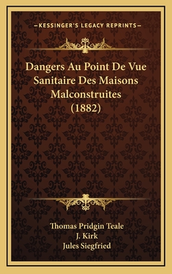 Dangers Au Point de Vue Sanitaire Des Maisons Malconstruites (1882) - Teale, Thomas Pridgin, and Kirk, J (Translated by), and Siegfried, Jules (Introduction by)