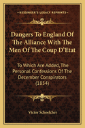 Dangers to England of the Alliance with the Men of the Coup D'Etat: To Which Are Added, the Personal Confessions of the December Conspirators (1854)